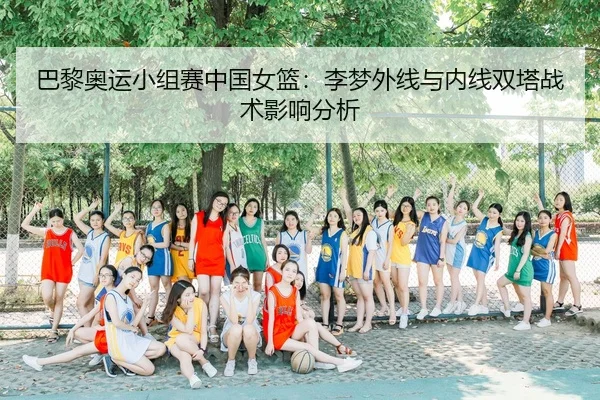 巴黎奥运小组赛中国女篮：李梦外线与内线双塔战术影响分析