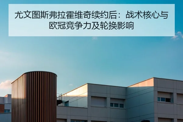 尤文图斯弗拉霍维奇续约后：战术核心与欧冠竞争力及轮换影响