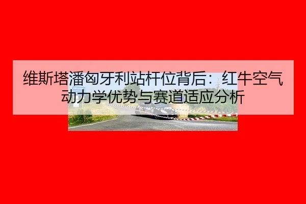 维斯塔潘匈牙利站杆位背后：红牛空气动力学优势与赛道适应分析
