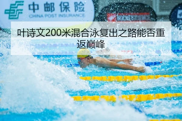 叶诗文200米混合泳复出之路能否重返巅峰