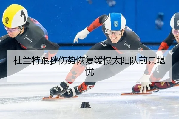 杜兰特跟腱伤势恢复缓慢太阳队前景堪忧