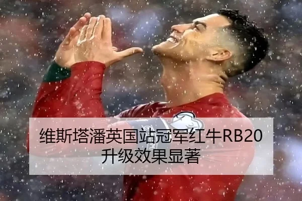 维斯塔潘英国站冠军红牛RB20升级效果显著