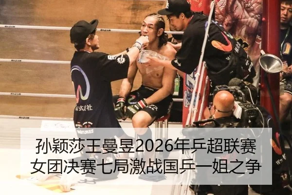 孙颖莎王曼昱2026年乒超联赛女团决赛七局激战国乒一姐之争