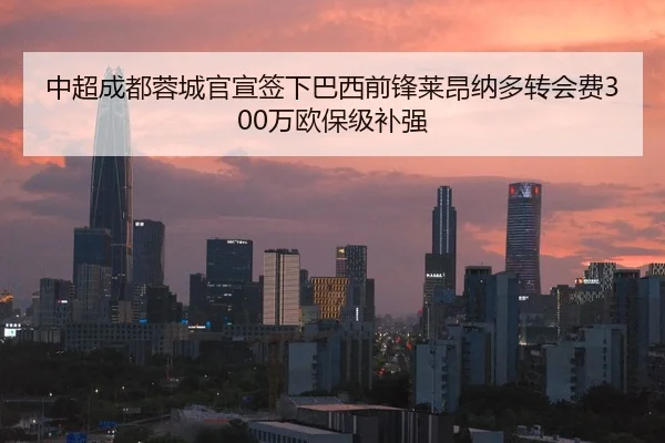 中超成都蓉城官宣签下巴西前锋莱昂纳多转会费300万欧保级补强