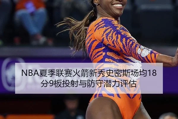 NBA夏季联赛火箭新秀史密斯场均18分9板投射与防守潜力评估