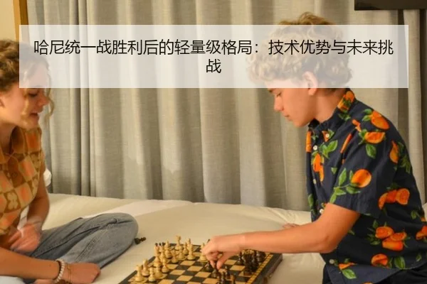 哈尼统一战胜利后的轻量级格局：技术优势与未来挑战